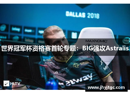 世界冠军杯资格赛首轮专题：BIG强攻Astralis