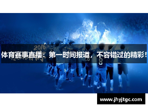 体育赛事直播：第一时间报道，不容错过的精彩！