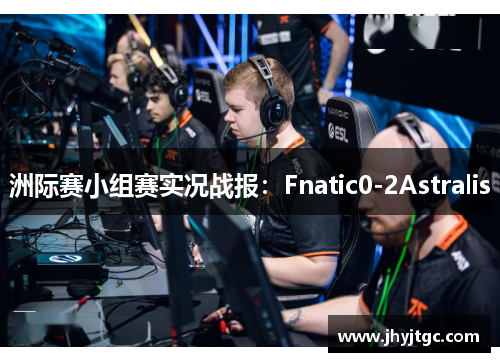 洲际赛小组赛实况战报：Fnatic0-2Astralis