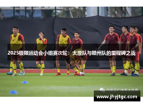 2025极限运动会小组赛次轮：太原队与赣州队的里程碑之战