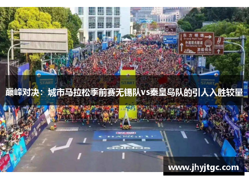 巅峰对决：城市马拉松季前赛无锡队vs秦皇岛队的引人入胜较量
