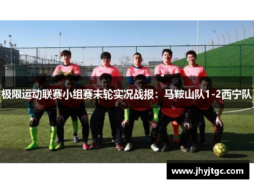 极限运动联赛小组赛末轮实况战报：马鞍山队1-2西宁队